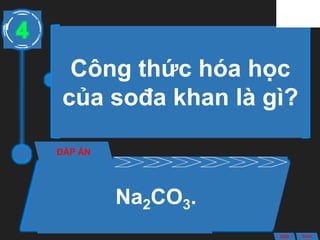Công thức hóa học
của sođa khan là gì?
ĐÁP ÁN
Na2CO3.
4
ANS BACK
 