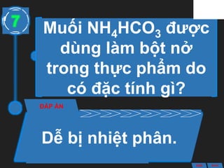 Muối NH4HCO3 được
dùng làm bột nở
trong thực phẩm do
có đặc tính gì?
ĐÁP ÁN
Dễ bị nhiệt phân.
7
ANS BACK
 