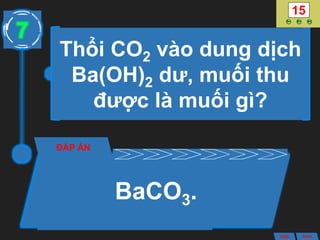 Thổi CO2 vào dung dịch
Ba(OH)2 dư, muối thu
được là muối gì?
ĐÁP ÁN
BaCO3.
7
ANS BACK
 