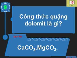 Công thức quặng
dolomit là gì?
ĐÁP ÁN
CaCO3.MgCO3.
9
ANS BACK
 