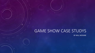 GAME SHOW CASE STUDYS
BY WILL MCKANE
 