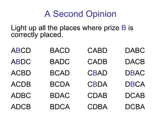 A Second Opinion Light up all the places where prize  B  is correctly placed. A B CD A B DC ACBD ACDB ADBC ADCB BACD BADC BCAD BCDA BDAC BDCA CABD CADB C B AD C B DA CDAB CDBA DABC DACB D B AC D B CA DCAB DCBA 