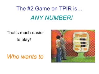 The #2 Game on TPIR is… ANY NUMBER! That’s much easier to play! Who wants to play a game?? 