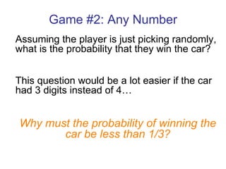 Game #2: Any Number Assuming the player is just picking randomly, what is the probability that they win the car? This question would be a lot easier if the car had 3 digits instead of 4… Why must the probability of winning the car be less than 1/3? 