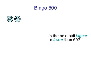 Bingo 500 Is the next ball  higher  or  lower  than 60?  42 60 