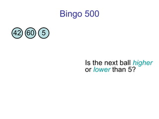 Bingo 500 Is the next ball  higher  or  lower  than 5?  42 60 5 