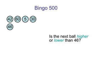 Bingo 500 Is the next ball  higher  or  lower  than 46?  42 60 5 30 46 