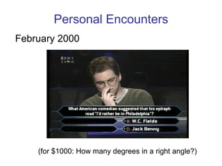 Personal Encounters February 2000 (for $1000: How many degrees in a right angle?) 