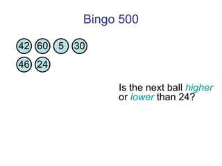Bingo 500 Is the next ball  higher  or  lower  than 24?  42 60 5 30 46 24 