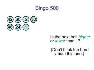 Bingo 500 Is the next ball  higher  or  lower  than 1?  (Don’t think too hard about this one.) 42 60 5 30 46 24 1 