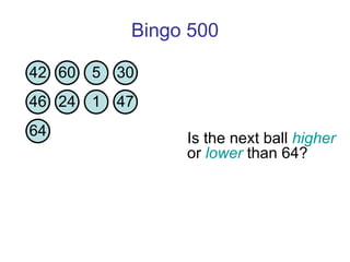 Bingo 500 Is the next ball  higher  or  lower  than 64?  42 60 5 30 46 24 1 47 64 
