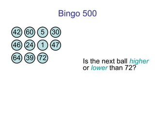 Bingo 500 Is the next ball  higher  or  lower  than 72?  42 60 5 30 46 24 1 47 64 39 72 