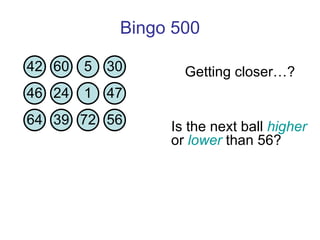 Bingo 500 Is the next ball  higher  or  lower  than 56?  Getting closer…? 42 60 5 30 46 24 1 47 64 39 72 56 