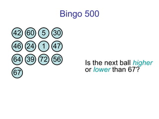 Bingo 500 Is the next ball  higher  or  lower  than 67?  42 60 5 30 46 24 1 47 64 39 72 56 67 