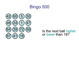 Bingo 500 Is the next ball  higher  or  lower  than 18?  42 60 5 30 46 24 1 47 64 39 72 56 67 41 18 