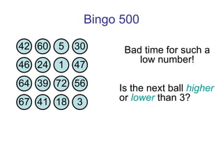 Bingo 500 Is the next ball  higher  or  lower  than 3?  Bad time for such a low number! 42 60 5 30 46 24 1 47 64 39 72 56 67 41 18 3 