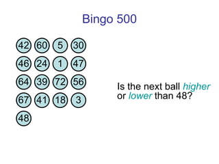 Bingo 500 Is the next ball  higher  or  lower  than 48?  42 60 5 30 46 24 1 47 64 39 72 56 67 41 18 3 48 