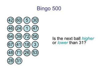 Bingo 500 Is the next ball  higher  or  lower  than 31?  42 60 5 30 46 24 1 47 64 39 72 56 67 41 18 3 48 71 26 53 28 31 