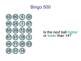 Bingo 500 Is the next ball  higher  or  lower  than 14?  42 60 5 30 46 24 1 47 64 39 72 56 67 41 18 3 48 71 26 53 28 31 14 