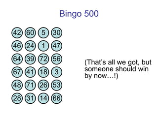 Bingo 500 (That’s all we got, but someone should win by now…!) 42 60 5 30 46 24 1 47 64 39 72 56 67 41 18 3 48 71 26 53 28 31 14 66 