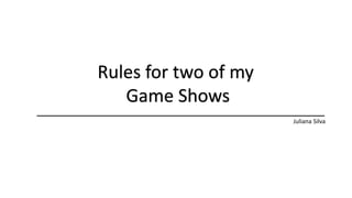 Rules for two of my
Game Shows
Juliana Silva
 