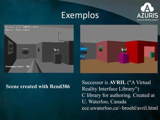 Exemplos
Scene created with Rend386
Successor is AVRIL ("A Virtual
Reality Interface Library“)
C library for authoring. Created at
U. Waterloo, Canada
ece.uwaterloo.ca/~broehl/avril.html
 