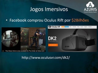 Jogos Imersivos
• Facebook comprou Oculus Rift por $2Bilhões
http://www.oculusvr.com/dk2/
 