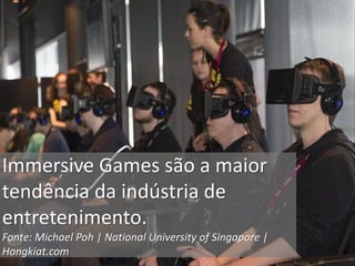 Immersive Games são a maior
tendência da indústria de
entretenimento.
Fonte: Michael Poh | National University of Singapore |
Hongkiat.com
 