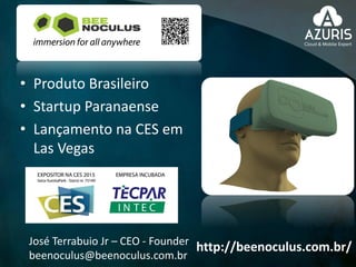 • Produto Brasileiro
• Startup Paranaense
• Lançamento na CES em
Las Vegas
José Terrabuio Jr – CEO - Founder
beenoculus@beenoculus.com.br
http://beenoculus.com.br/
 