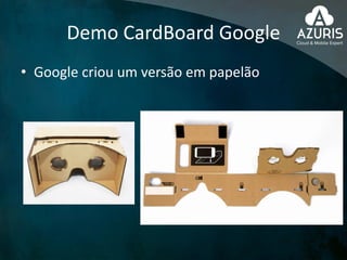 Demo CardBoard Google
• Google criou um versão em papelão
 