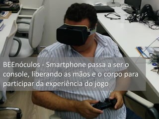 BEEnóculos - Smartphone passa a ser o
console, liberando as mãos e o corpo para
participar da experiência do jogo
 