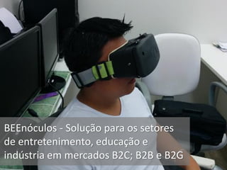 BEEnóculos - Solução para os setores
de entretenimento, educação e
indústria em mercados B2C; B2B e B2G
 