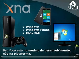  Windows
 Windows Phone
 Xbox 360
Seu foco está no modelo de desenvolvimento,
não na plataforma.
 
