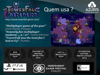 Quem usa ?
http://www.towerfall-game.com/
"Multiplayer game of the year"
Chris Plante, Polygon
"Insanely fun multiplayer
madness ... 9 / 10" - Game Informer
"TowerFall was the most fun I
had at E3" - Kotaku
 