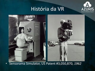 História da VR
• Sensorama Simulator, US Patent #3,050,870, 1962
 