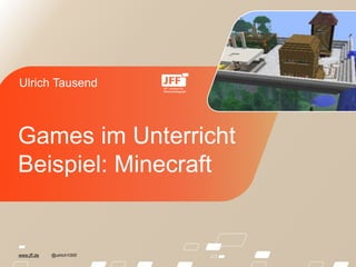 www.jff.de @ulrich1000
Ulrich Tausend
Games im Unterricht
Beispiel: Minecraft
 