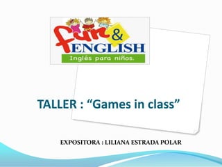 TALLER : “Games in class”

    EXPOSITORA : LILIANA ESTRADA POLAR
 