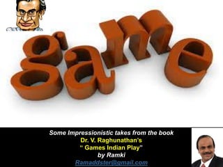 Some Impressionistic takes from the book
Dr. V. Raghunathan’s
“ Games Indian Play”
by Ramki
Ramaddster@gmail.com
 