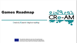 Games Roadmap
This publication reflects the views only of the author/project
consortium, and the Commission cannot be held responsible for
any use which may be made of the information contained therein.
 