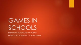 GAMES IN
SCHOOLS
EUROPEAN SCHOOLNET ACADEMY
FROM 27TH OCTOBER TO 7TH DECEMBER.
 