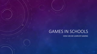 GAMES IN SCHOOLS
HOW CAN WE LEARN BY GAMING
 