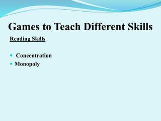 Games to Teach Different Skills
Reading Skills
 Concentration
 Monopoly
 