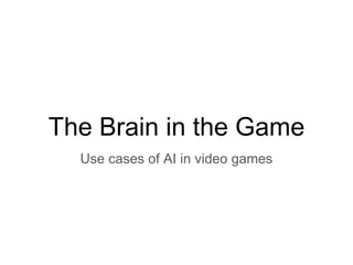 The Brain in the Game
Use cases of AI in video games
 