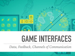 GAME INTERFACES
Data, Feedback, Channels of Communication
 