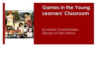 Games in the Young
Learners' Classroom


by Marisa Constantinides,
director of CELT Athens
 