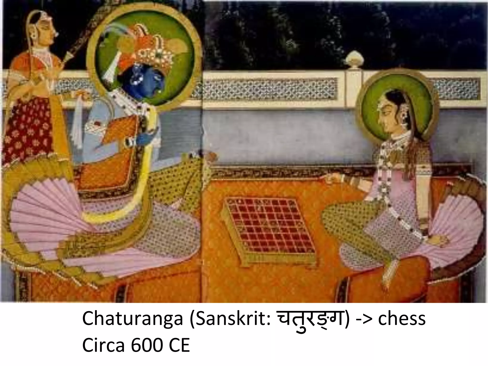 Chaturanga (Sanskrit: चतुरङ्ग) -> chess
Circa 600 CE
 