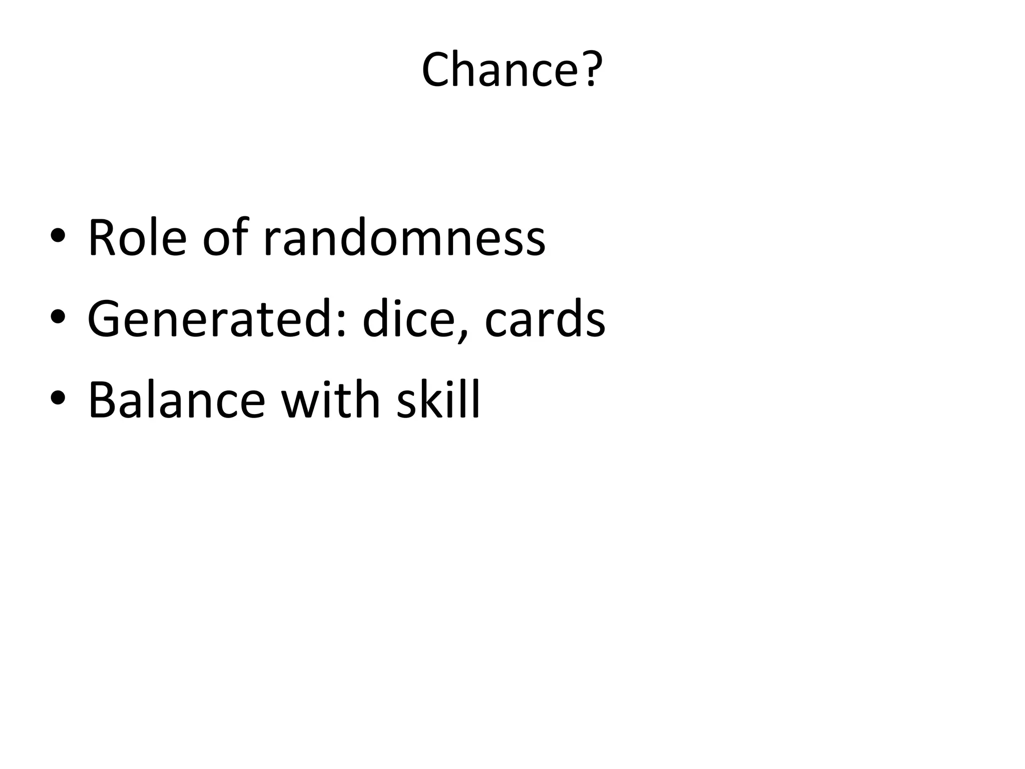 Chance?
• Role of randomness
• Generated: dice, cards
• Balance with skill
 
