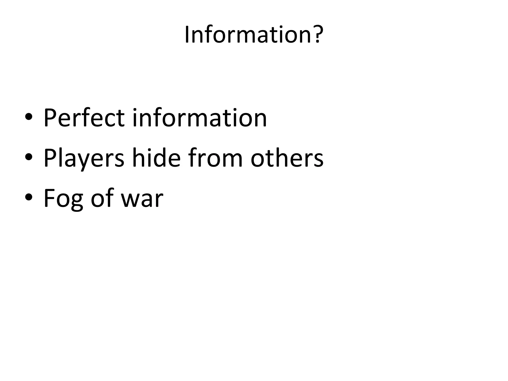 Information?
• Perfect information
• Players hide from others
• Fog of war
 