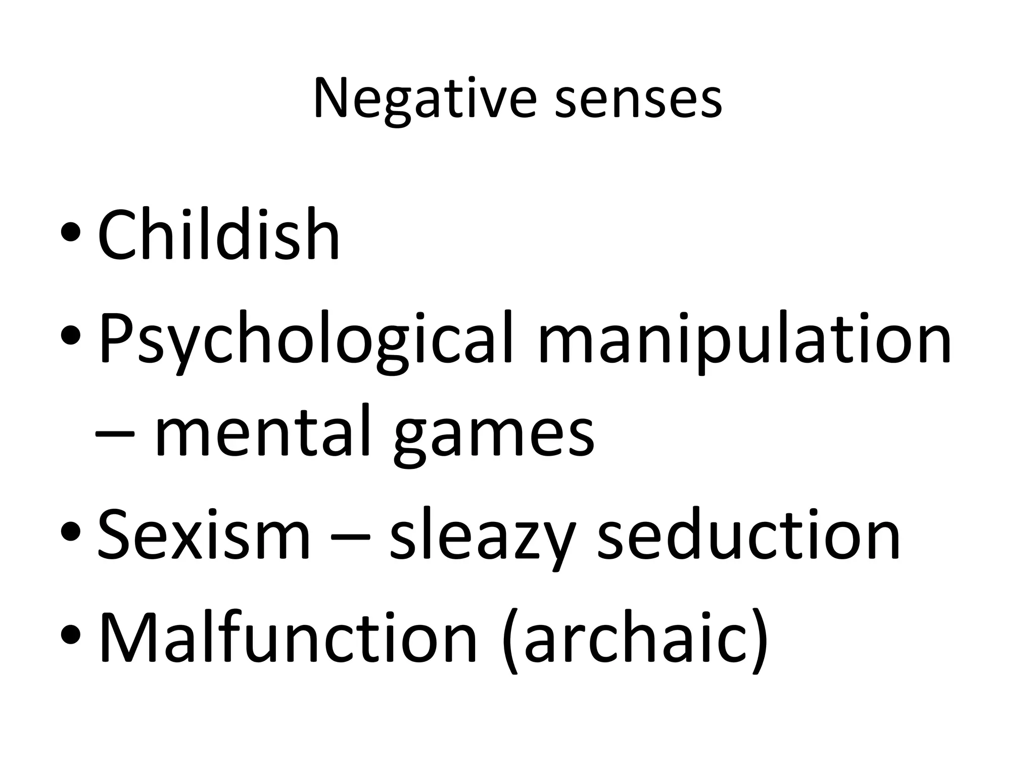 Negative senses
•Childish
•Psychological manipulation
– mental games
•Sexism – sleazy seduction
•Malfunction (archaic)
 