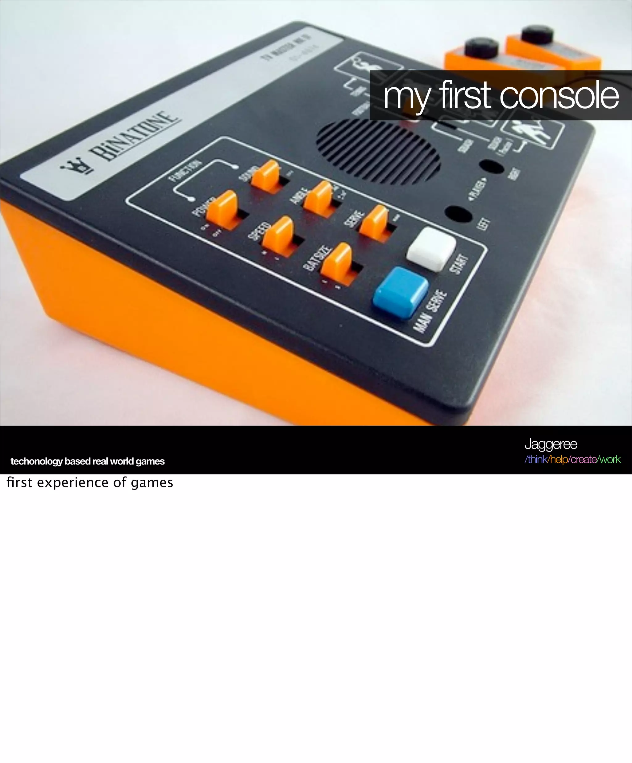 my first console




                                              Jaggeree
techonology based real world games            /think/help/create/work

ﬁrst experience of games
 
